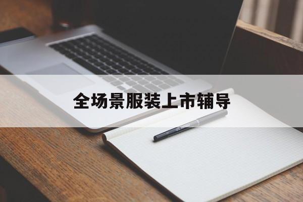 广元市全场景服装上市辅导(服装怎么样打造场景化)