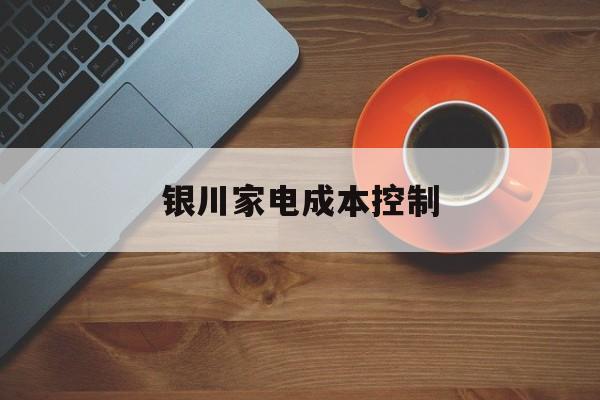 广元市银川家电成本控制(家电企业成本控制论文)