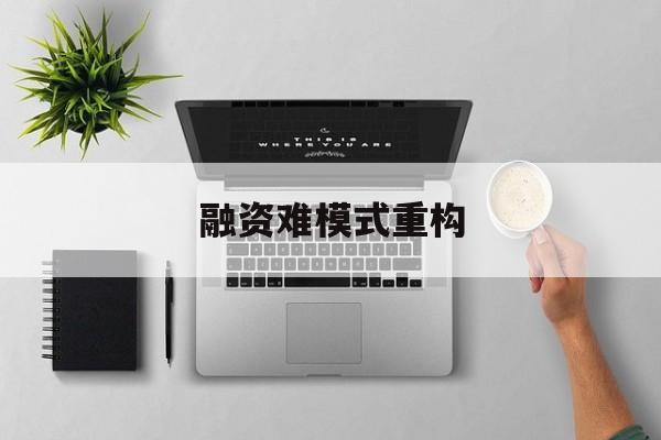 广元市融资难模式重构(融资难的主要表现)