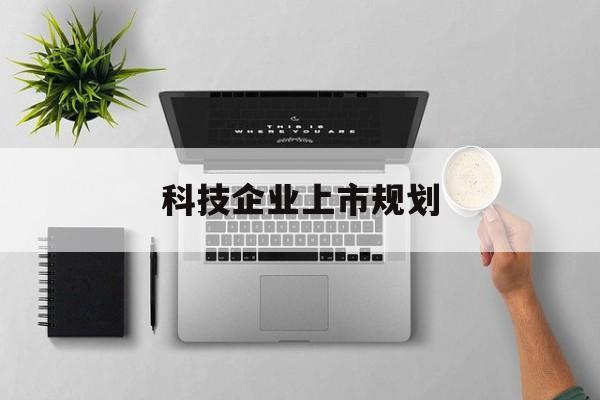 广元市科技企业上市规划(大型科技企业 上市)